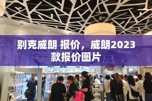 别克威朗 报价，威朗2023款报价图片-第1张图片-星选测评