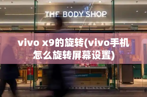 vivo x9的旋转(vivo手机怎么旋转屏幕设置)-第1张图片-星选测评
