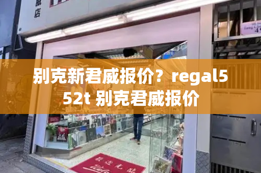 别克新君威报价？regal552t 别克君威报价