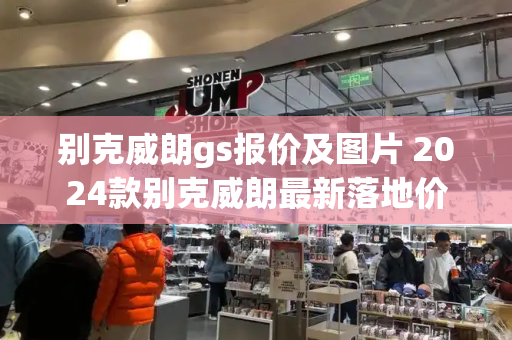 别克威朗gs报价及图片 2024款别克威朗最新落地价