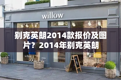 别克英朗2014款报价及图片？2014年别克英朗