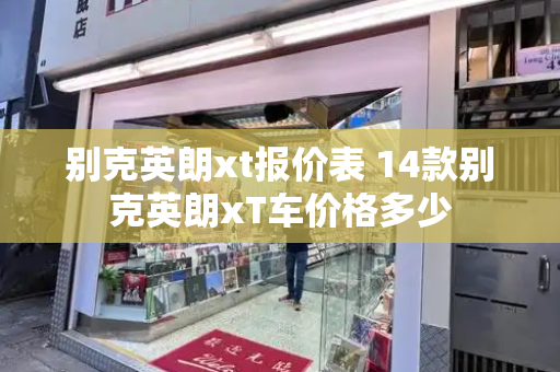 别克英朗xt报价表 14款别克英朗xT车价格多少