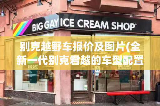 别克越野车报价及图片(全新一代别克君越的车型配置)