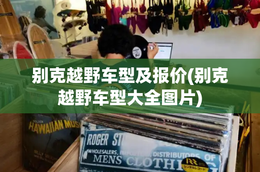 别克越野车型及报价(别克越野车型大全图片)