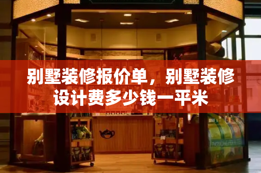 别墅装修报价单，别墅装修设计费多少钱一平米