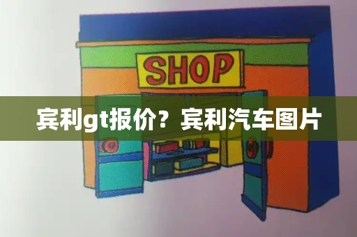 宾利gt报价？宾利汽车图片