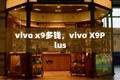 vivo x9多钱，vivo X9Plus