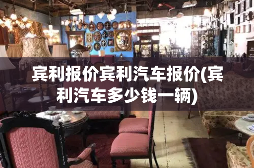 宾利报价宾利汽车报价(宾利汽车多少钱一辆)