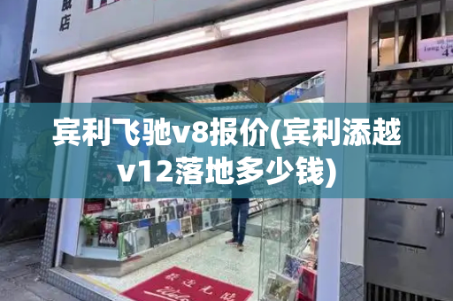 宾利飞驰v8报价(宾利添越v12落地多少钱)