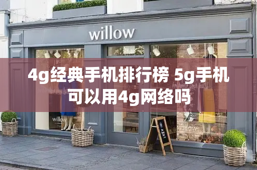 4g经典手机排行榜 5g手机可以用4g网络吗