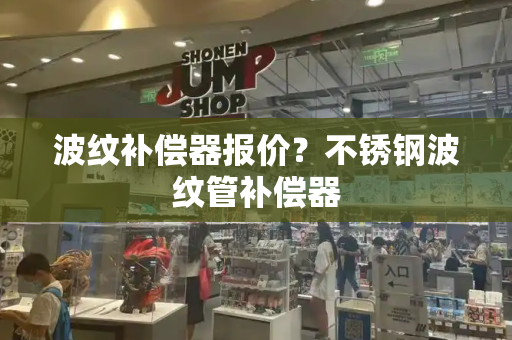 波纹补偿器报价？不锈钢波纹管补偿器