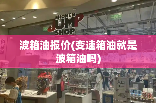 波箱油报价(变速箱油就是波箱油吗)-第1张图片-星选测评