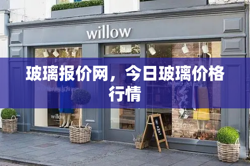 玻璃报价网，今日玻璃价格行情