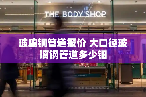 玻璃钢管道报价 大口径玻璃钢管道多少钿-第1张图片-星选测评