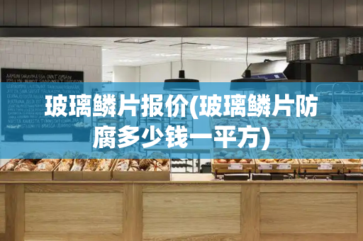 玻璃鳞片报价(玻璃鳞片防腐多少钱一平方)