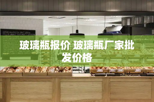 玻璃瓶报价 玻璃瓶厂家批发价格