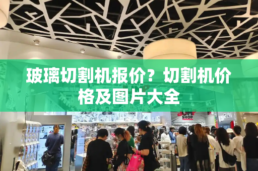 玻璃切割机报价？切割机价格及图片大全