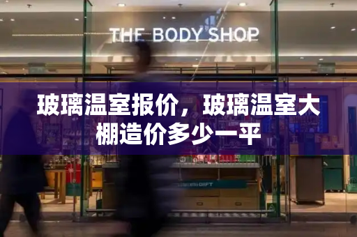 玻璃温室报价，玻璃温室大棚造价多少一平