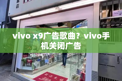 vivo x9广告歌曲？vivo手机关闭广告