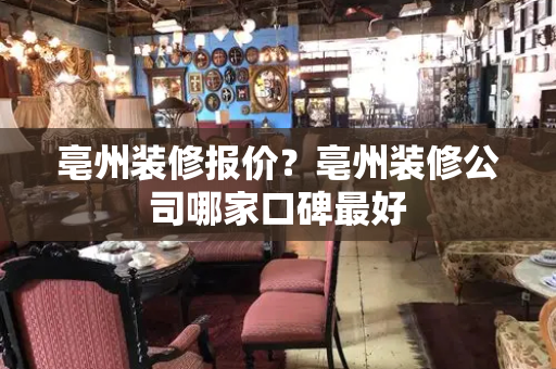 亳州装修报价？亳州装修公司哪家口碑最好
