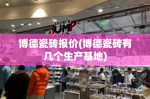 博德瓷砖报价(博德瓷砖有几个生产基地)