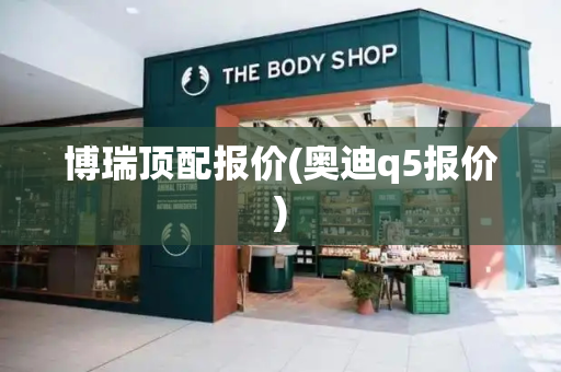 博瑞顶配报价(奥迪q5报价)