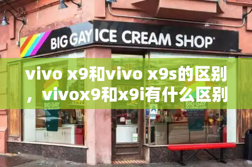 vivo x9和vivo x9s的区别，vivox9和x9i有什么区别