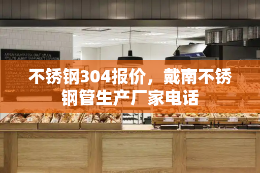 不锈钢304报价，戴南不锈钢管生产厂家电话