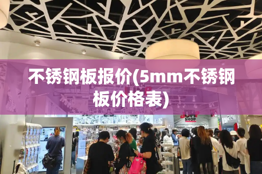 不锈钢板报价(5mm不锈钢板价格表)
