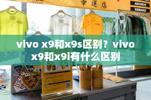 vivo x9和x9s区别？vivox9和x9i有什么区别