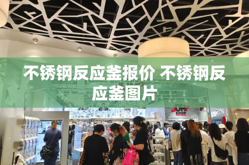 不锈钢反应釜报价 不锈钢反应釜图片