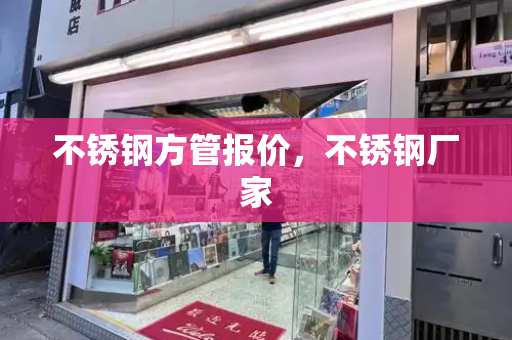 不锈钢方管报价，不锈钢厂家