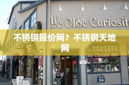 不锈钢报价网？不锈钢天地网-第1张图片-星选测评