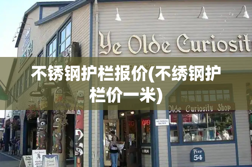 不锈钢护栏报价(不绣钢护栏价一米)