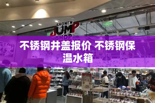 不锈钢井盖报价 不锈钢保温水箱