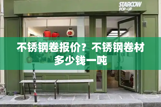 不锈钢卷报价？不锈钢卷材多少钱一吨-第1张图片-星选测评