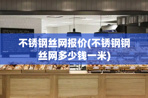 不锈钢丝网报价(不锈钢钢丝网多少钱一米)