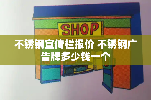 不锈钢宣传栏报价 不锈钢广告牌多少钱一个