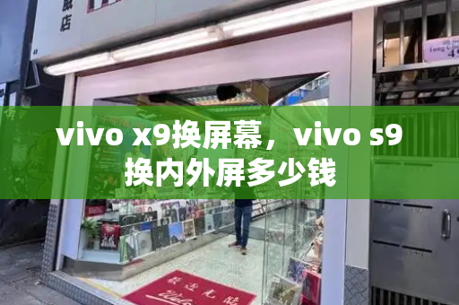 vivo x9换屏幕，vivo s9换内外屏多少钱-第1张图片-星选测评
