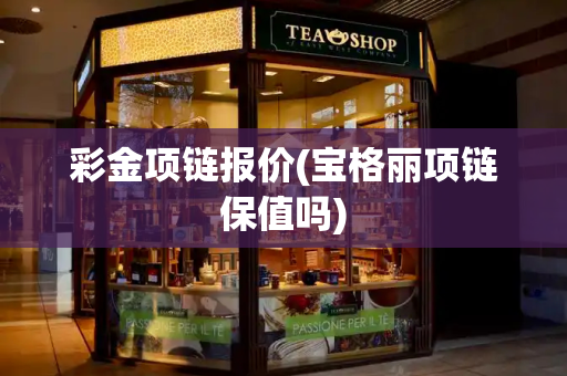 彩金项链报价(宝格丽项链保值吗)