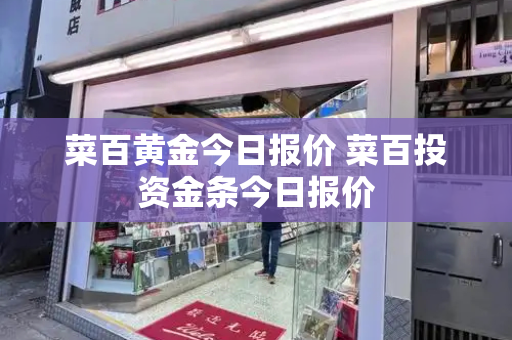 菜百黄金今日报价 菜百投资金条今日报价
