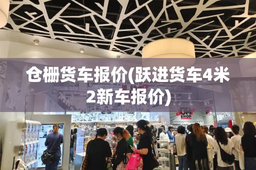 仓栅货车报价(跃进货车4米2新车报价)-第1张图片-星选测评