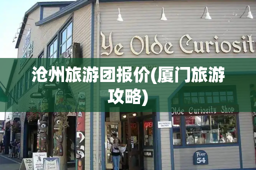 沧州旅游团报价(厦门旅游攻略)