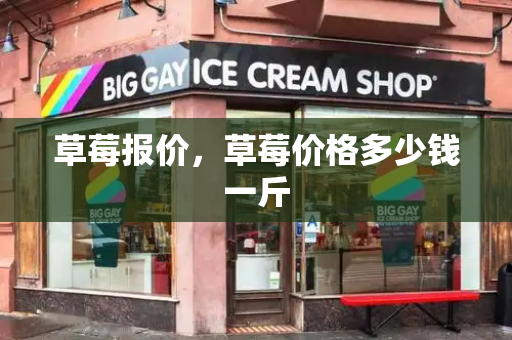 草莓报价，草莓价格多少钱一斤-第1张图片-星选测评