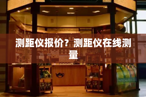 测距仪报价？测距仪在线测量