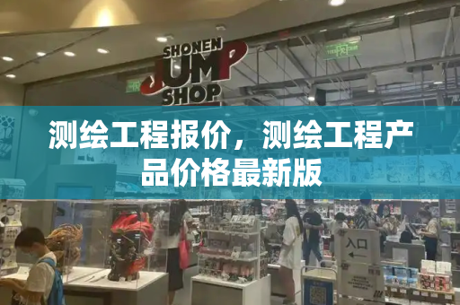 测绘工程报价，测绘工程产品价格最新版