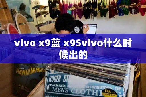 vivo x9蓝 x9Svivo什么时候出的