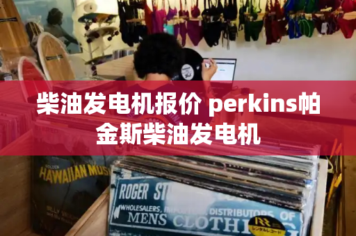 柴油发电机报价 perkins帕金斯柴油发电机-第1张图片-星选测评