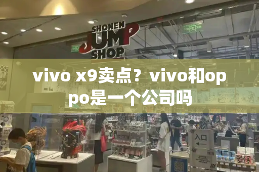 vivo x9卖点？vivo和oppo是一个公司吗