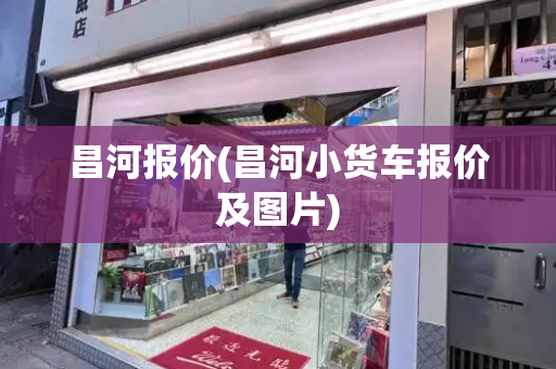 昌河报价(昌河小货车报价及图片)